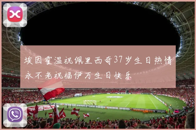 埃因霍温祝佩里西奇37岁生日热情永不老祝福伊万生日快乐
