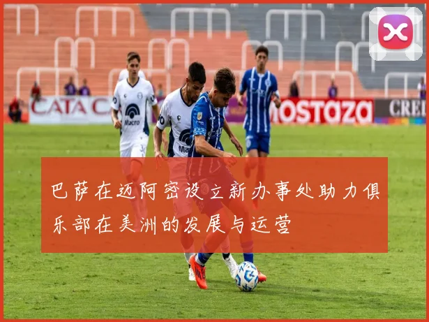 巴萨在迈阿密设立新办事处助力俱乐部在美洲的发展与运营
