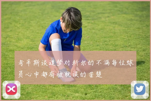 考辛斯谈追梦对科尔的不满每位球员心中都有被耽误的苦楚