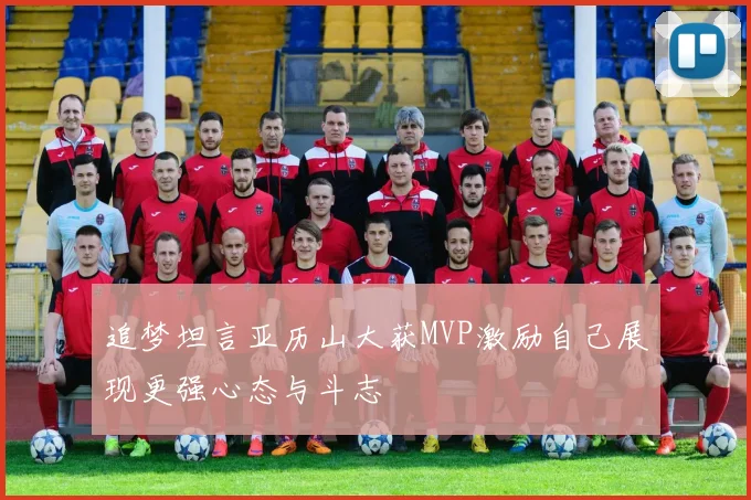 追梦坦言亚历山大获MVP激励自己展现更强心态与斗志