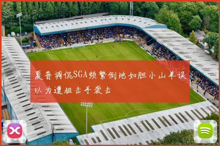 夏普调侃SGA频繁倒地如胆小山羊误以为遭狙击手袭击